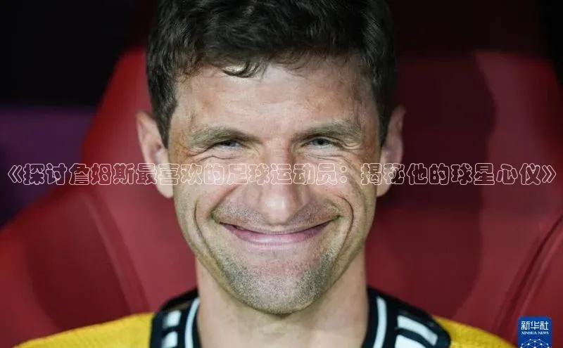 焦点注册入口小度商城《探讨詹姆斯最喜欢的足球运动员：揭秘他的球星心仪》