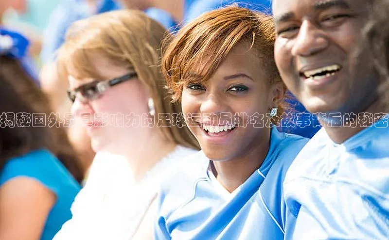 焦点娱乐平台梯哥哥科技揭秘国外最具影响力的足球运动员排名及故事背后的秘密