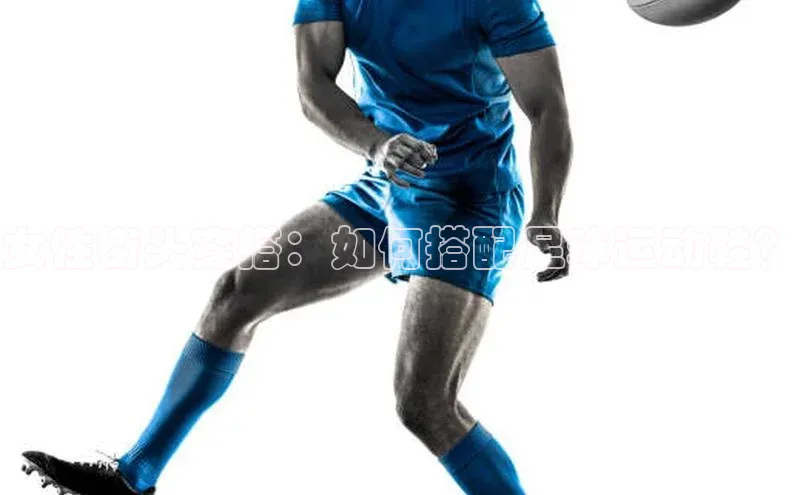 焦点中文app登录入口百度网盘女性街头穿搭：如何搭配足球运动鞋？