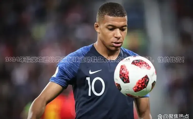 焦点平台开户挪威主权基金2024年最受欢迎的男童足球运动鞋品牌推荐：专家精选，性价比高！