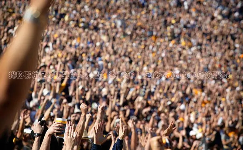 焦点注册入口小度商城揭秘哪位足球明星的女友是知名模特？| 足球运动员女友身份曝光！