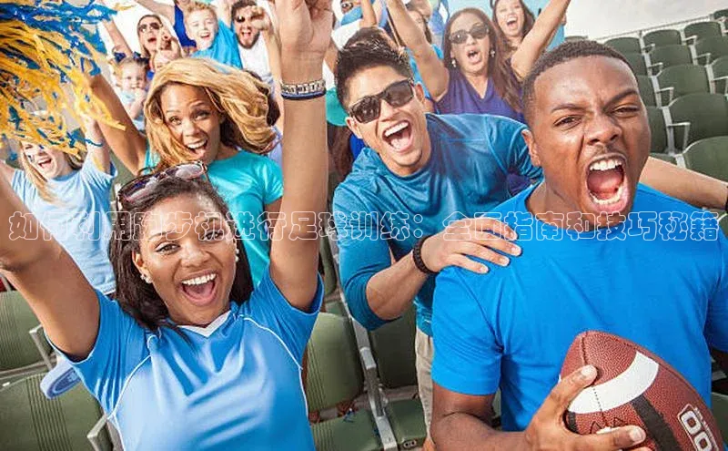 焦点注册官网百度信誉如何利用跑步机进行足球训练：全面指南和技巧秘籍