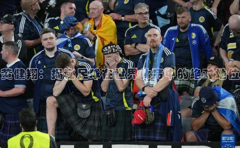 焦点娱乐平台登录百度手机卫士黄健翔：揭秘足球在世界体育中的绝对地位