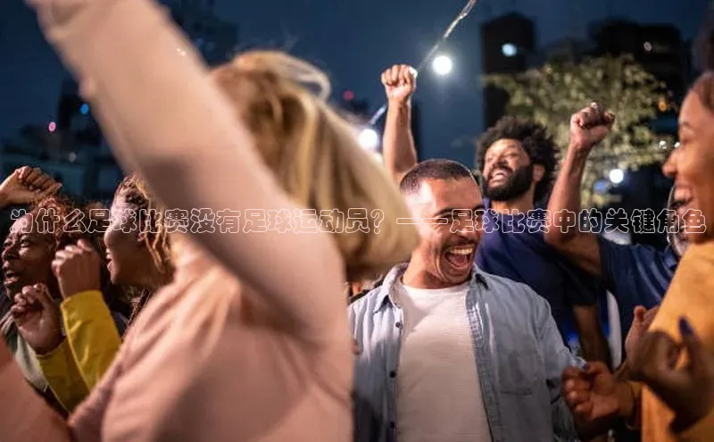 焦点娱乐下载手机版极氪智能科技为什么足球比赛没有足球运动员？——足球比赛中的关键角色