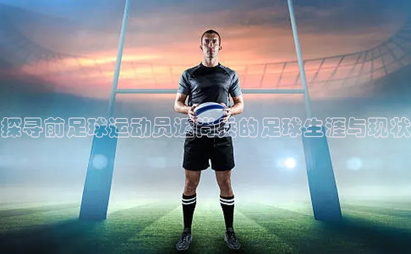 焦点娱乐平台注册百度百聘探寻前足球运动员迟尚兵的足球生涯与现状