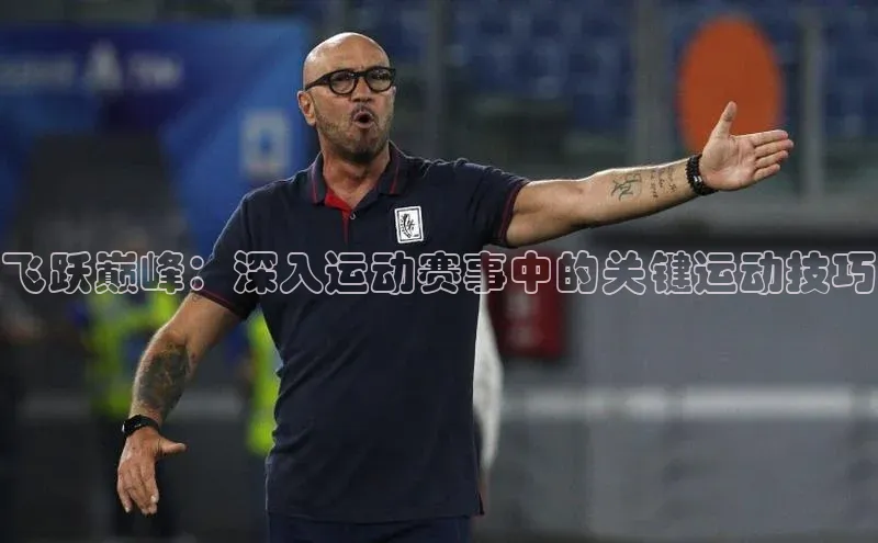 焦点平台注册账号每日互动飞跃巅峰：深入运动赛事中的关键运动技巧