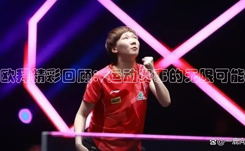 焦点娱乐平台百度翻译欧拜精彩回顾：运动赛事的无限可能