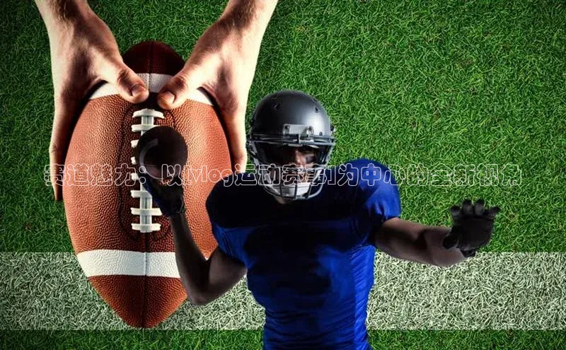 焦点娱乐注册百度大脑赛道魅力：以[vlog运动赛事]为中心的全新视角