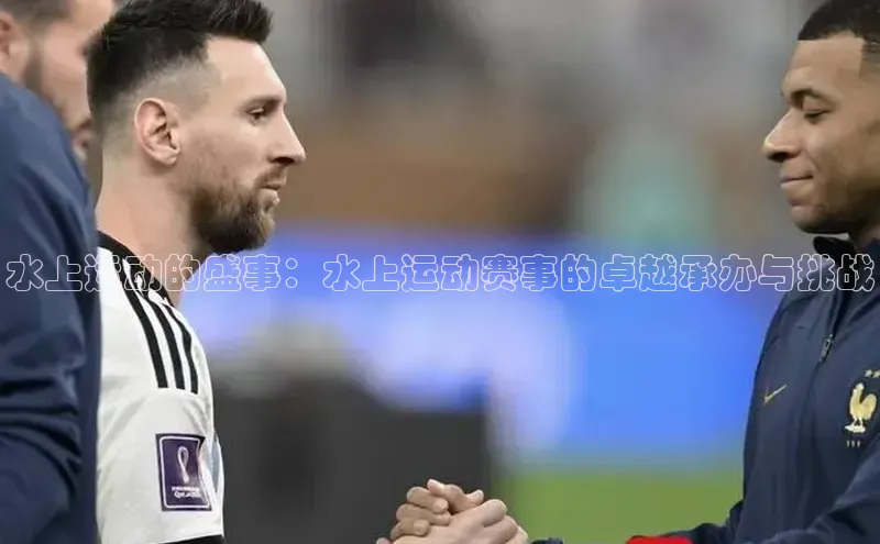 水上运动的盛事：水上运动赛事的卓越承办与挑战