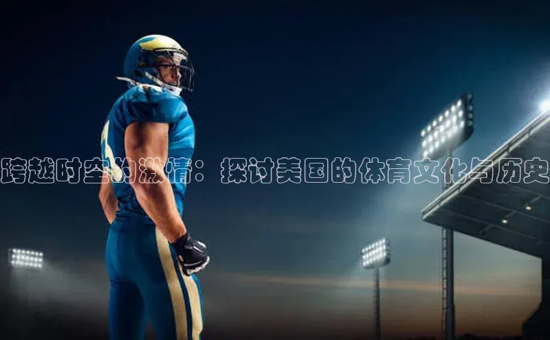 跨越时空的激情：探讨美国的体育文化与历史