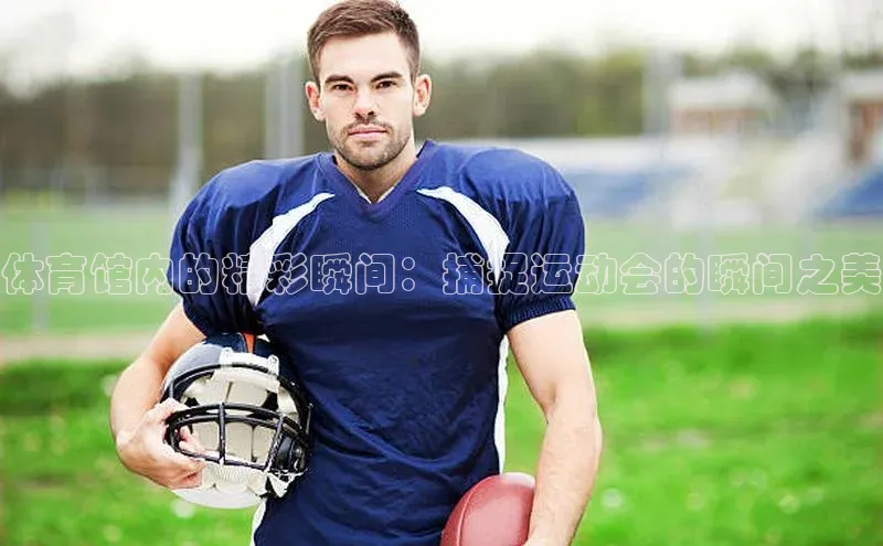 体育馆内的精彩瞬间：捕捉运动会的瞬间之美