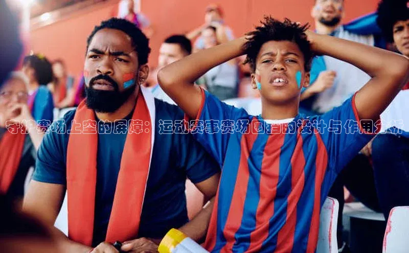 守护赛场上空的屏障：运动赛事赛场围挡的设计与作用分析