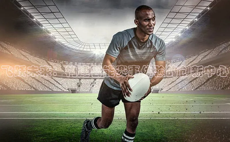 飞跃未来：构建智能赛事体验的创新中心