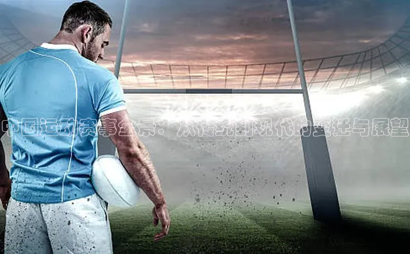 中国运动赛事全景：从传统到现代的变迁与展望