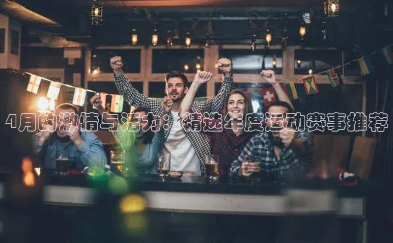 4月的激情与活力：精选年度运动赛事推荐