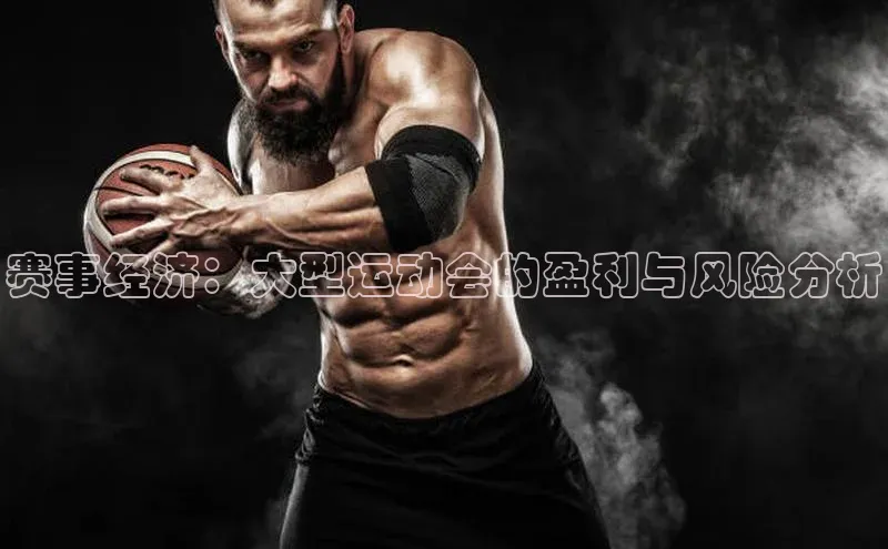 赛事经济：大型运动会的盈利与风险分析