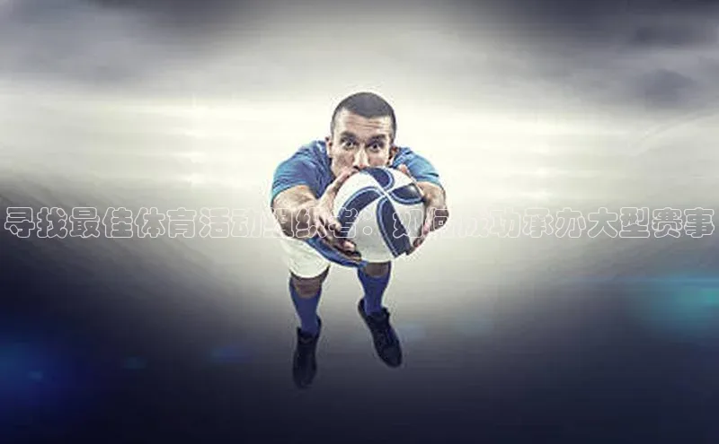 寻找最佳体育活动组织者：如何成功承办大型赛事