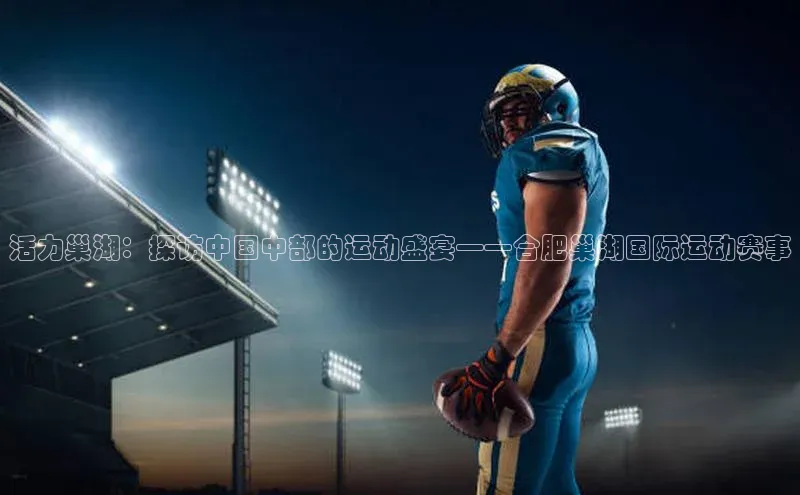 活力巢湖：探访中国中部的运动盛宴——合肥巢湖国际运动赛事