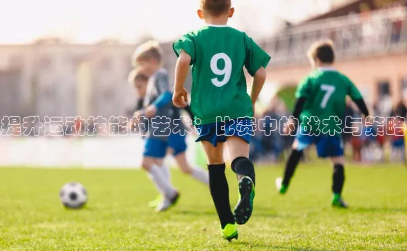 提升运动技能的艺术：比赛中的战术与策略