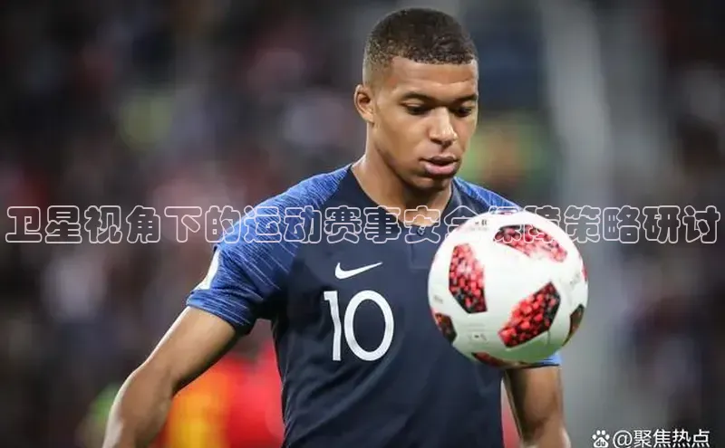 卫星视角下的运动赛事安全保障策略研讨