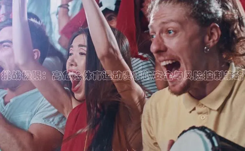 挑战极限：高危险体育运动赛事的安全与风险控制策略
