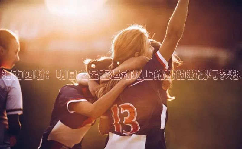 活力四射：明日之星在运动场上绽放的激情与梦想