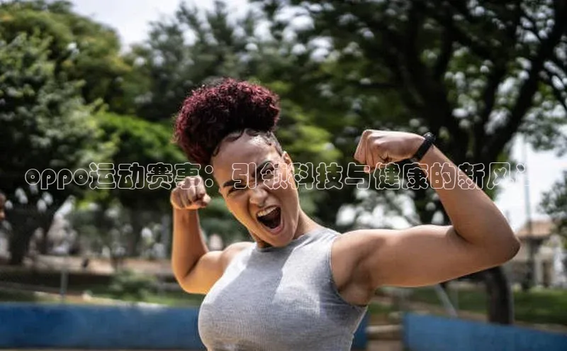 oppo运动赛事：引领科技与健康的新风尚