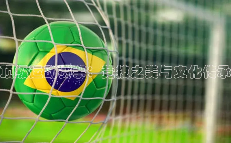 顶级运动赛事：竞技之美与文化传承